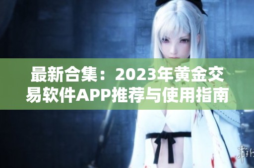 最新合集：2023年黄金交易软件APP推荐与使用指南