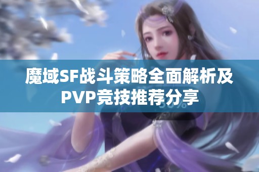 魔域SF战斗策略全面解析及PVP竞技推荐分享