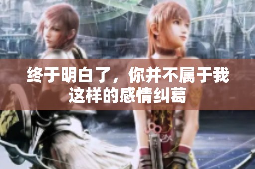 终于明白了，你并不属于我这样的感情纠葛