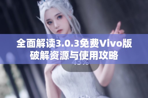 全面解读3.0.3免费Vivo版破解资源与使用攻略