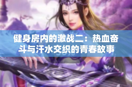 健身房内的激战二：热血奋斗与汗水交织的青春故事