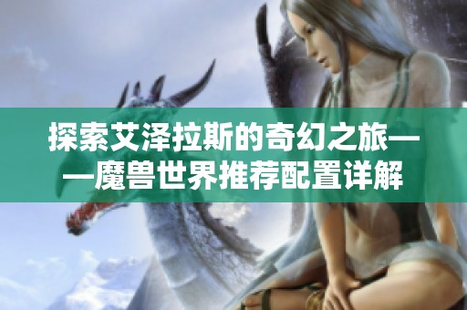 探索艾泽拉斯的奇幻之旅——魔兽世界推荐配置详解