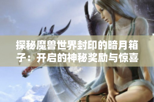 探秘魔兽世界封印的暗月箱子：开启的神秘奖励与惊喜内容