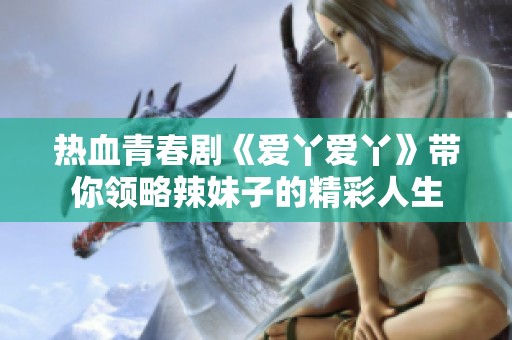 热血青春剧《爱丫爱丫》带你领略辣妹子的精彩人生