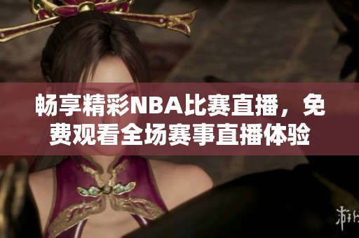 畅享精彩NBA比赛直播，免费观看全场赛事直播体验