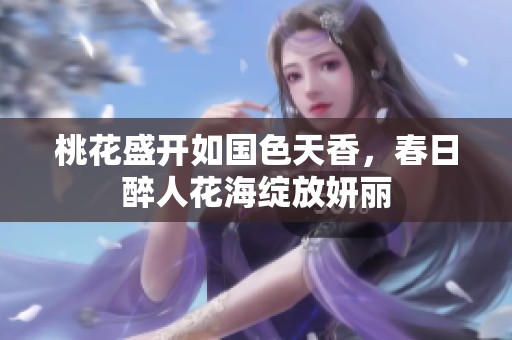 桃花盛开如国色天香，春日醉人花海绽放妍丽