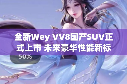 全新Wey VV8国产SUV正式上市 未来豪华性能新标杆