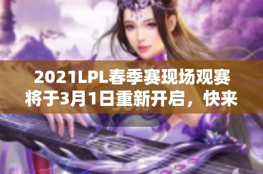 2021LPL春季赛现场观赛将于3月1日重新开启，快来加入热血对决！