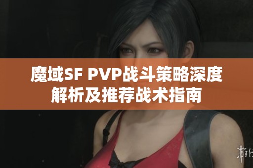 魔域SF PVP战斗策略深度解析及推荐战术指南