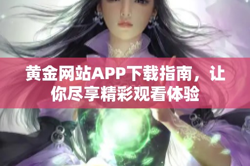 黄金网站APP下载指南，让你尽享精彩观看体验