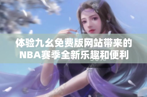 体验九幺免费版网站带来的NBA赛季全新乐趣和便利