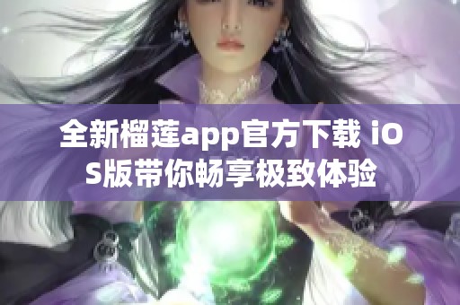 全新榴莲app官方下载 iOS版带你畅享极致体验