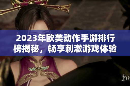 2023年欧美动作手游排行榜揭秘，畅享刺激游戏体验