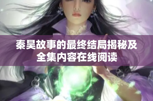 秦昊故事的最终结局揭秘及全集内容在线阅读