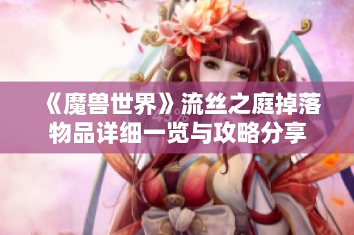 《魔兽世界》流丝之庭掉落物品详细一览与攻略分享