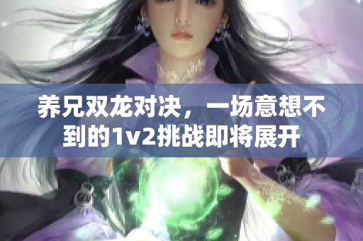 养兄双龙对决，一场意想不到的1v2挑战即将展开