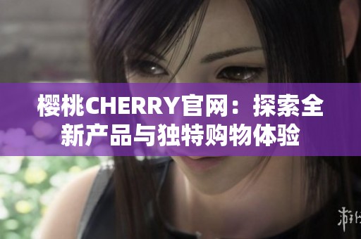 樱桃CHERRY官网：探索全新产品与独特购物体验