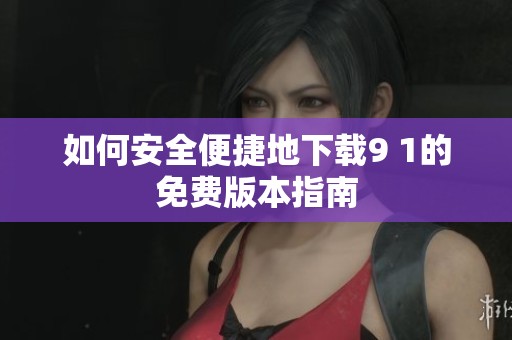 如何安全便捷地下载9 1的免费版本指南