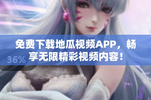 免费下载地瓜视频APP，畅享无限精彩视频内容！