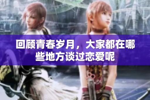 回顾青春岁月，大家都在哪些地方谈过恋爱呢