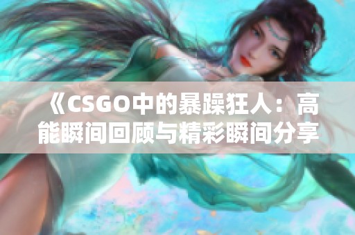 《CSGO中的暴躁狂人：高能瞬间回顾与精彩瞬间分享》