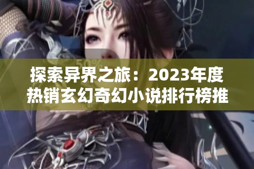 探索异界之旅：2023年度热销玄幻奇幻小说排行榜推荐