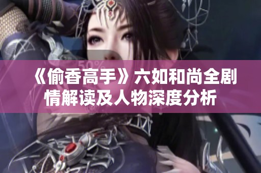 《偷香高手》六如和尚全剧情解读及人物深度分析