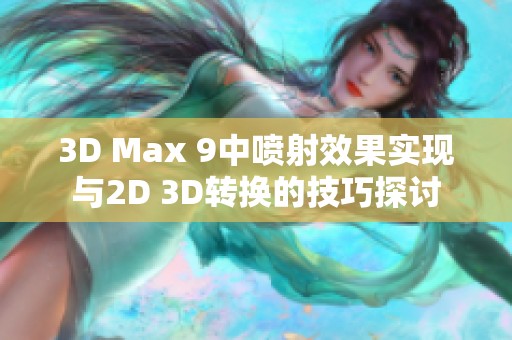 3D Max 9中喷射效果实现与2D 3D转换的技巧探讨