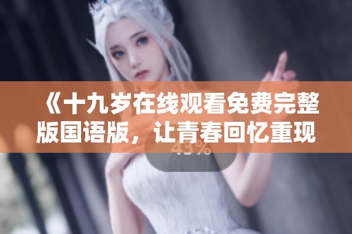 《十九岁在线观看免费完整版国语版，让青春回忆重现》