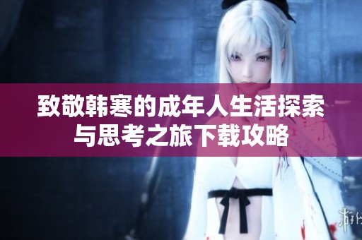 致敬韩寒的成年人生活探索与思考之旅下载攻略