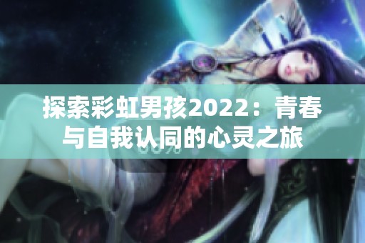 探索彩虹男孩2022：青春与自我认同的心灵之旅