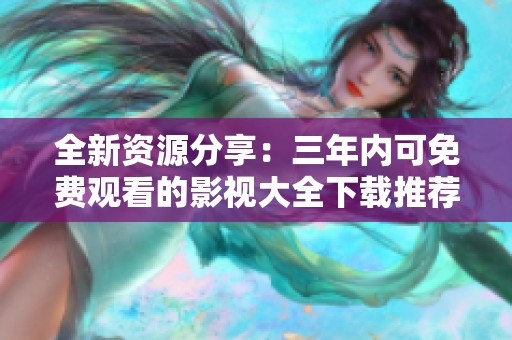 全新资源分享：三年内可免费观看的影视大全下载推荐