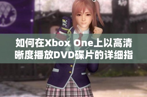 如何在Xbox One上以高清晰度播放DVD碟片的详细指南