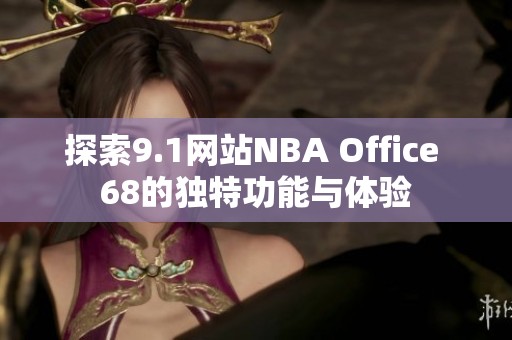 探索9.1网站NBA Office 68的独特功能与体验