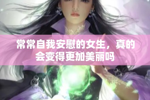 常常自我安慰的女生，真的会变得更加美丽吗