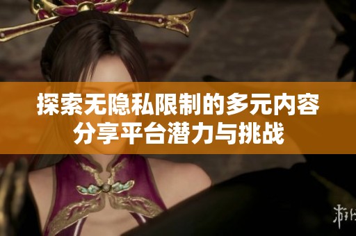探索无隐私限制的多元内容分享平台潜力与挑战
