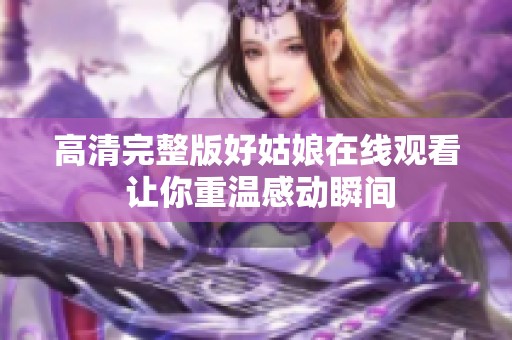 高清完整版好姑娘在线观看 让你重温感动瞬间