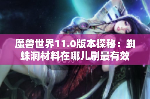 魔兽世界11.0版本探秘：蜘蛛洞材料在哪儿刷最有效