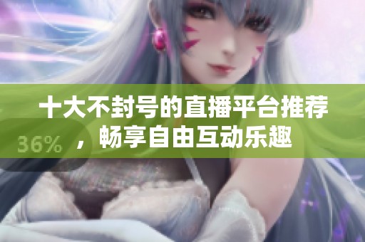 十大不封号的直播平台推荐，畅享自由互动乐趣