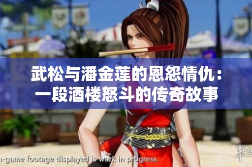 武松与潘金莲的恩怨情仇：一段酒楼怒斗的传奇故事