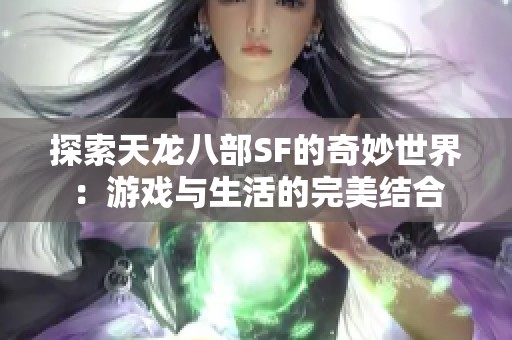 探索天龙八部SF的奇妙世界：游戏与生活的完美结合