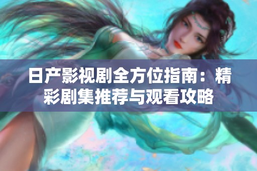 日产影视剧全方位指南：精彩剧集推荐与观看攻略
