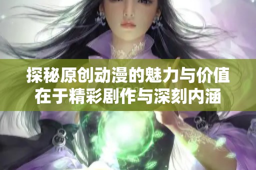 探秘原创动漫的魅力与价值在于精彩剧作与深刻内涵