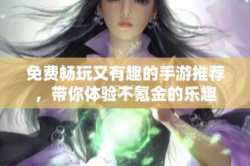 免费畅玩又有趣的手游推荐，带你体验不氪金的乐趣