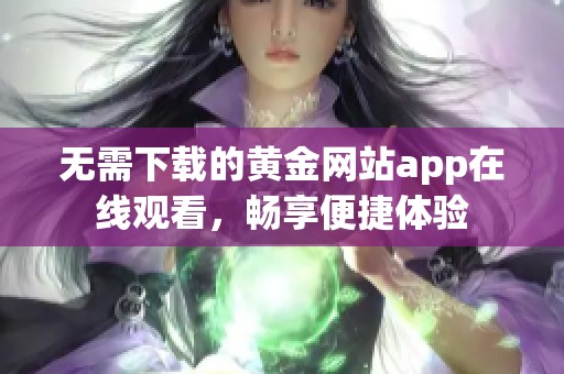 无需下载的黄金网站app在线观看，畅享便捷体验