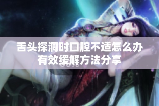 舌头探洞时口腔不适怎么办有效缓解方法分享