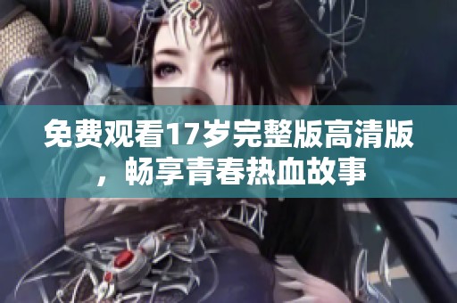 免费观看17岁完整版高清版，畅享青春热血故事