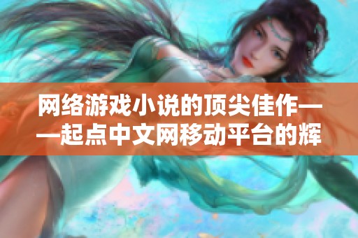 网络游戏小说的顶尖佳作——起点中文网移动平台的辉煌成就