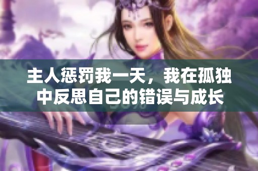 主人惩罚我一天，我在孤独中反思自己的错误与成长