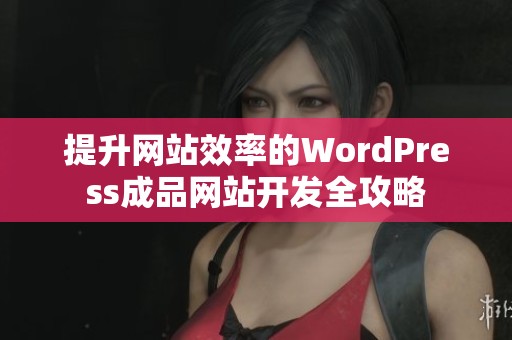 提升网站效率的WordPress成品网站开发全攻略